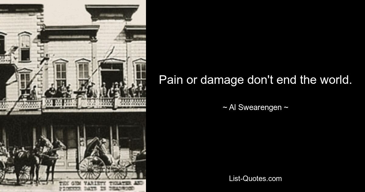 Pain or damage don't end the world. — © Al Swearengen