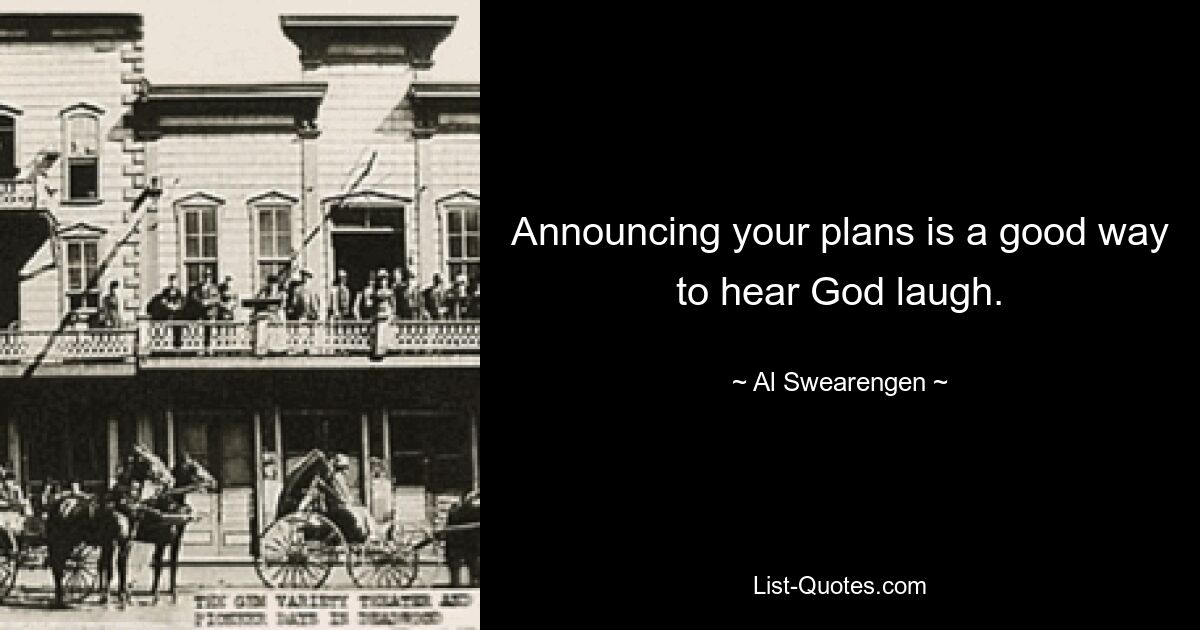 Announcing your plans is a good way to hear God laugh. — © Al Swearengen