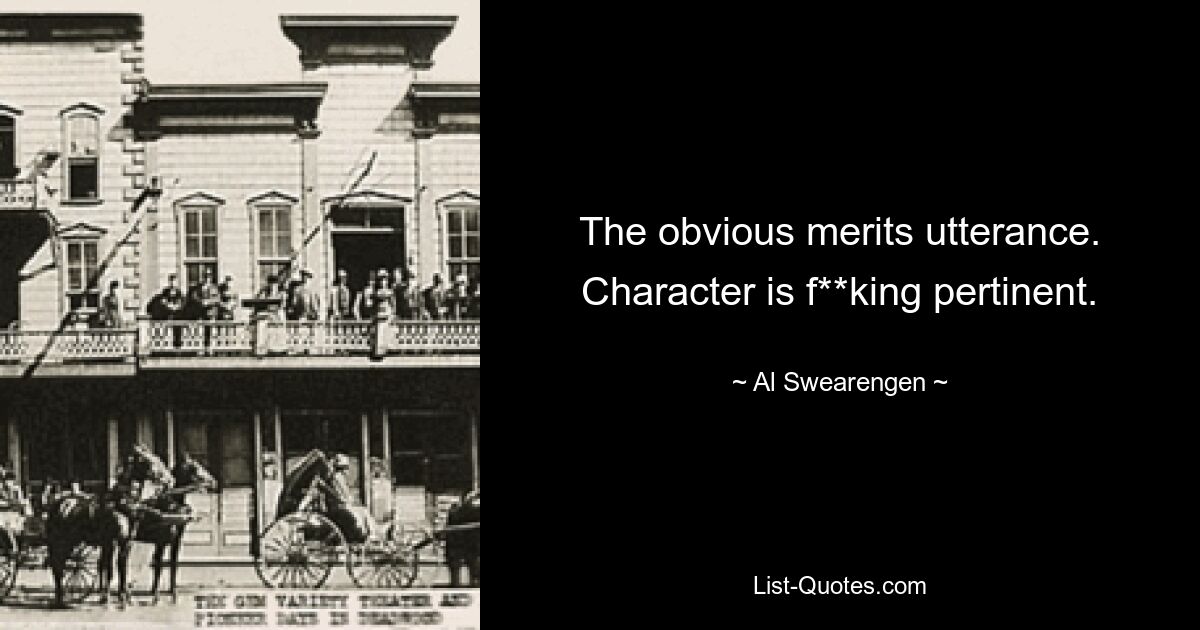 The obvious merits utterance. Character is f**king pertinent. — © Al Swearengen