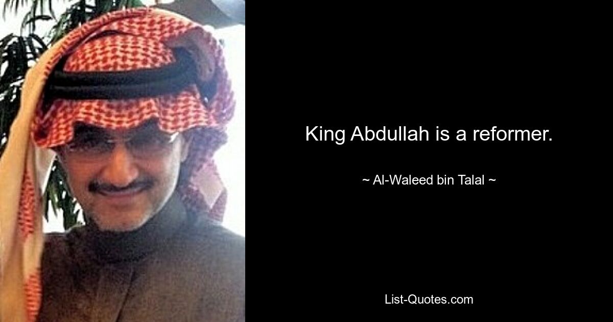 King Abdullah is a reformer. — © Al-Waleed bin Talal