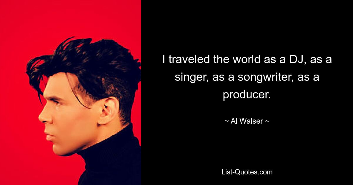 I traveled the world as a DJ, as a singer, as a songwriter, as a producer. — © Al Walser