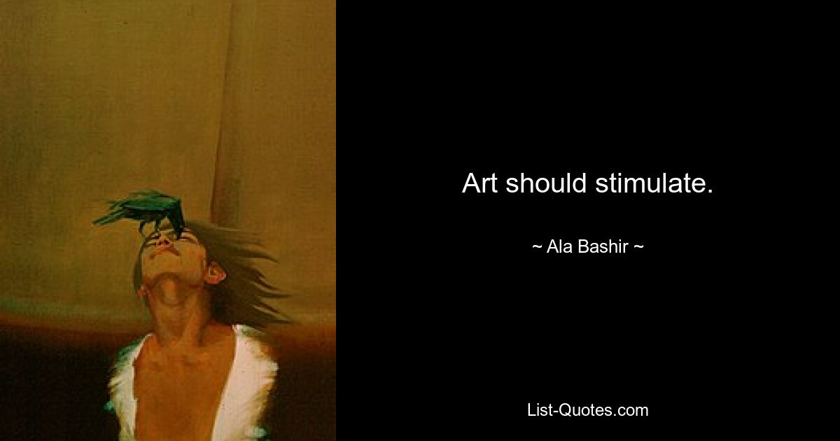 Art should stimulate. — © Ala Bashir