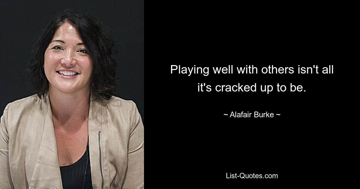 Playing well with others isn't all it's cracked up to be. — © Alafair Burke