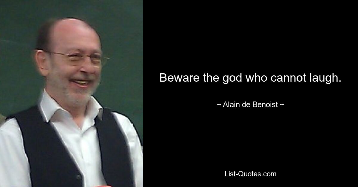 Beware the god who cannot laugh. — © Alain de Benoist