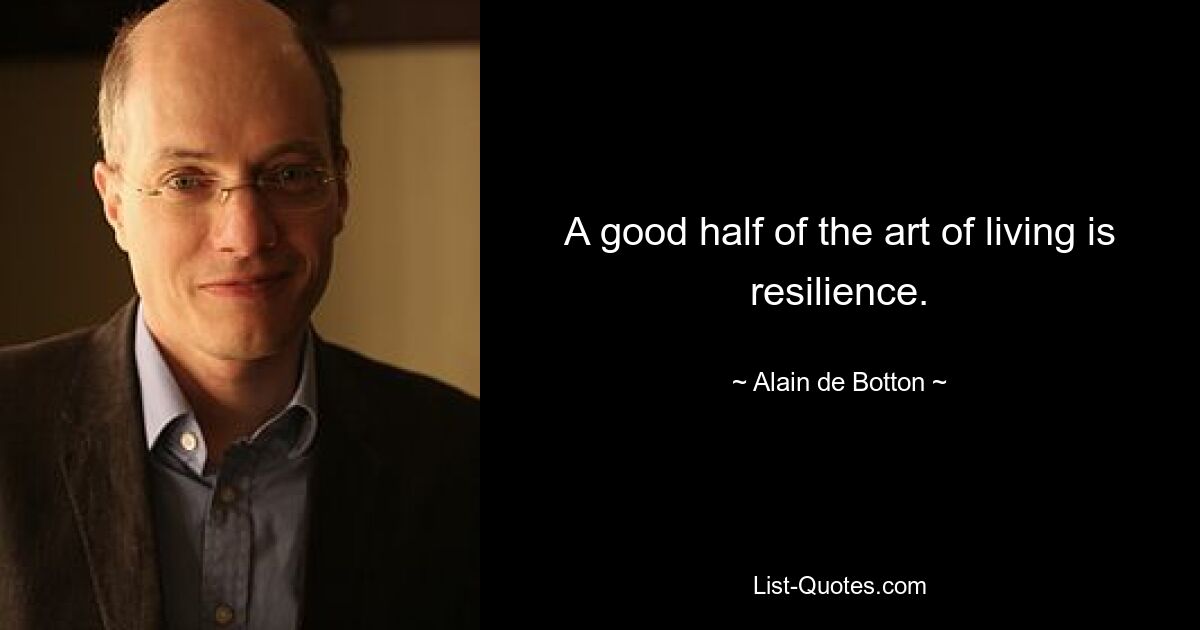 A good half of the art of living is resilience. — © Alain de Botton