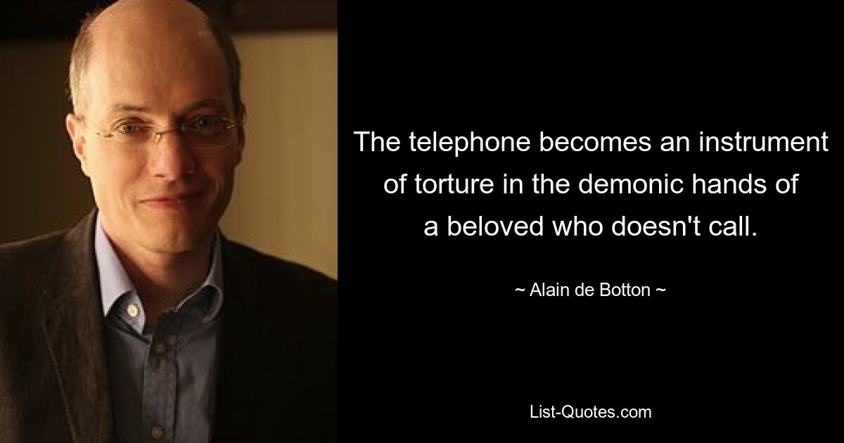 The telephone becomes an instrument of torture in the demonic hands of a beloved who doesn't call. — © Alain de Botton