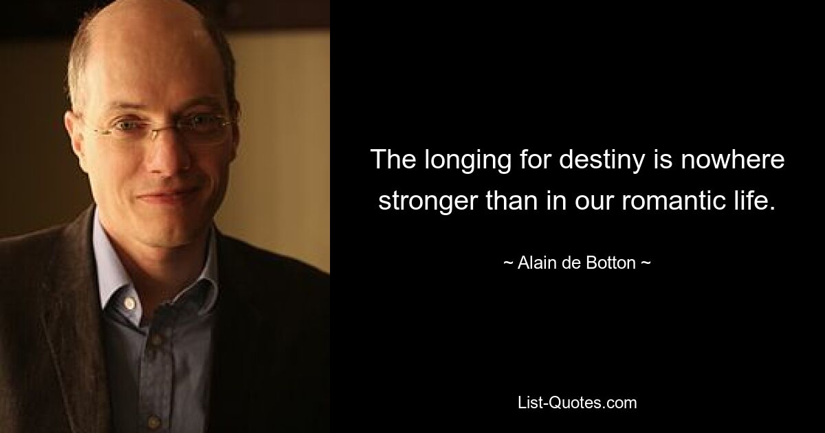 The longing for destiny is nowhere stronger than in our romantic life. — © Alain de Botton