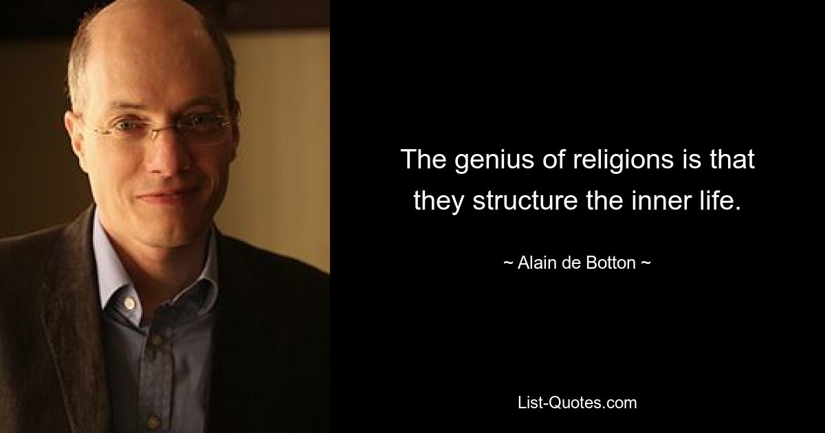 The genius of religions is that they structure the inner life. — © Alain de Botton