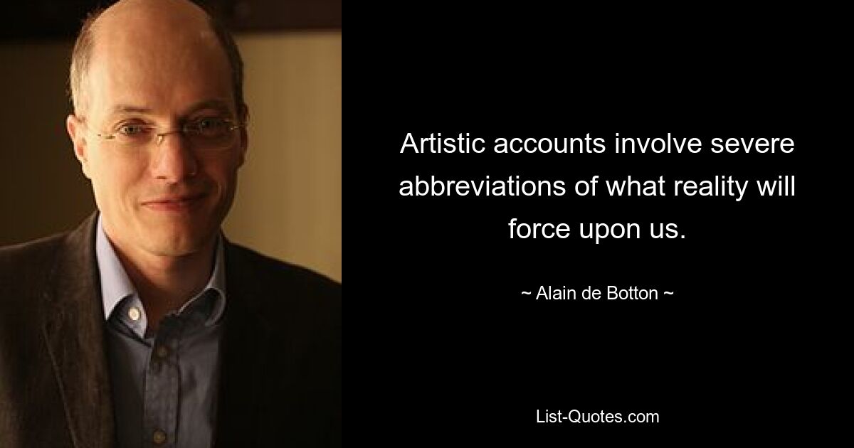 Artistic accounts involve severe abbreviations of what reality will force upon us. — © Alain de Botton