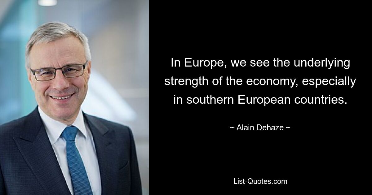 In Europe, we see the underlying strength of the economy, especially in southern European countries. — © Alain Dehaze