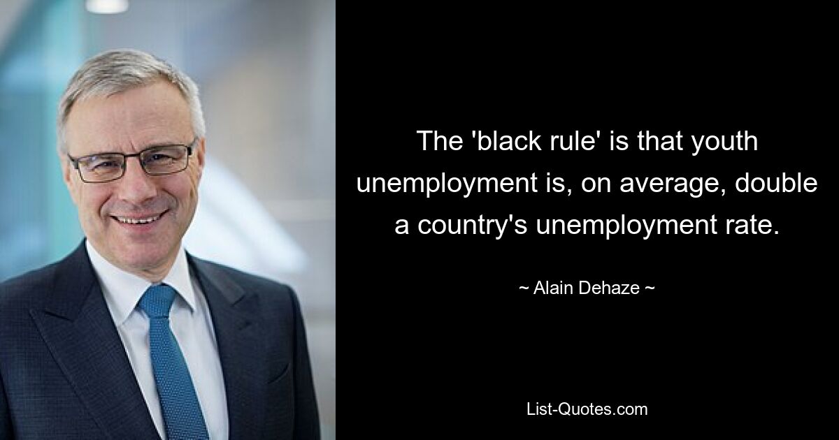 The 'black rule' is that youth unemployment is, on average, double a country's unemployment rate. — © Alain Dehaze