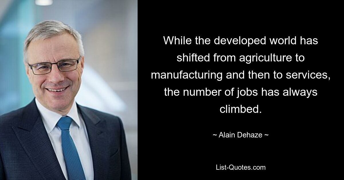 While the developed world has shifted from agriculture to manufacturing and then to services, the number of jobs has always climbed. — © Alain Dehaze