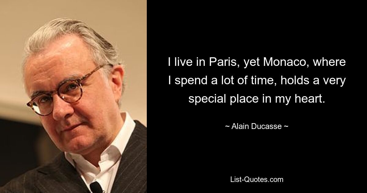 I live in Paris, yet Monaco, where I spend a lot of time, holds a very special place in my heart. — © Alain Ducasse