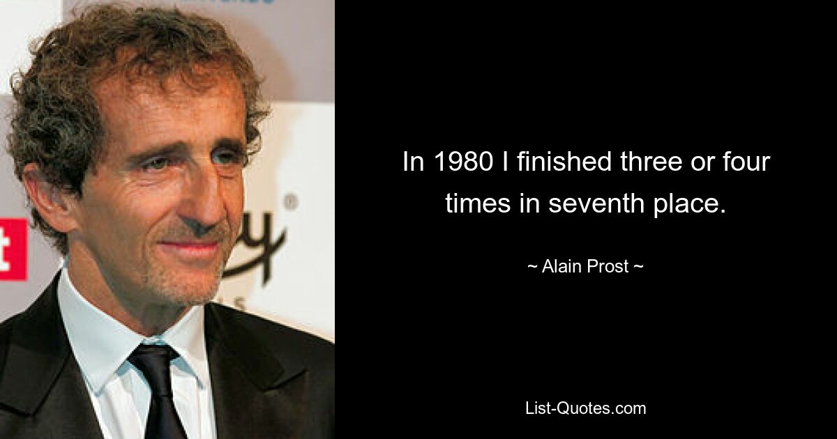 In 1980 I finished three or four times in seventh place. — © Alain Prost