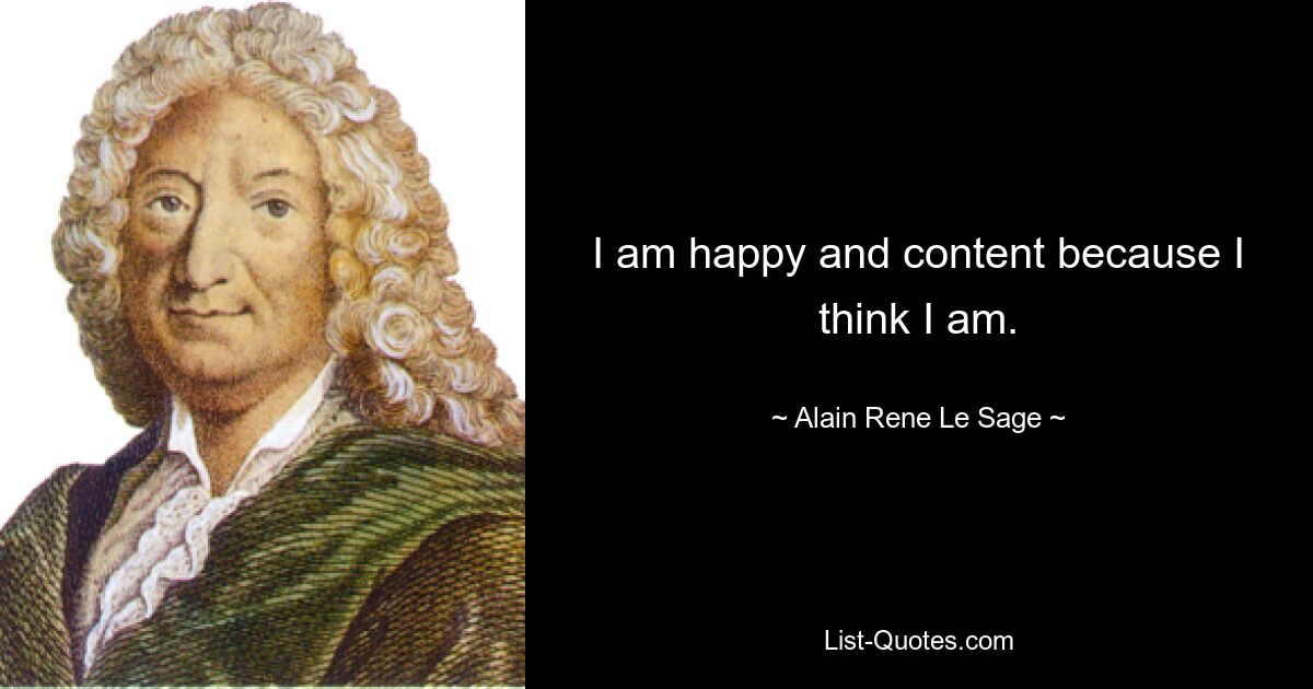 I am happy and content because I think I am. — © Alain Rene Le Sage