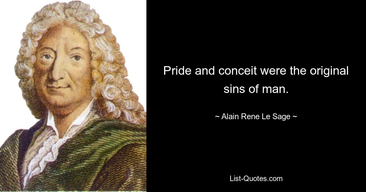 Pride and conceit were the original sins of man. — © Alain Rene Le Sage