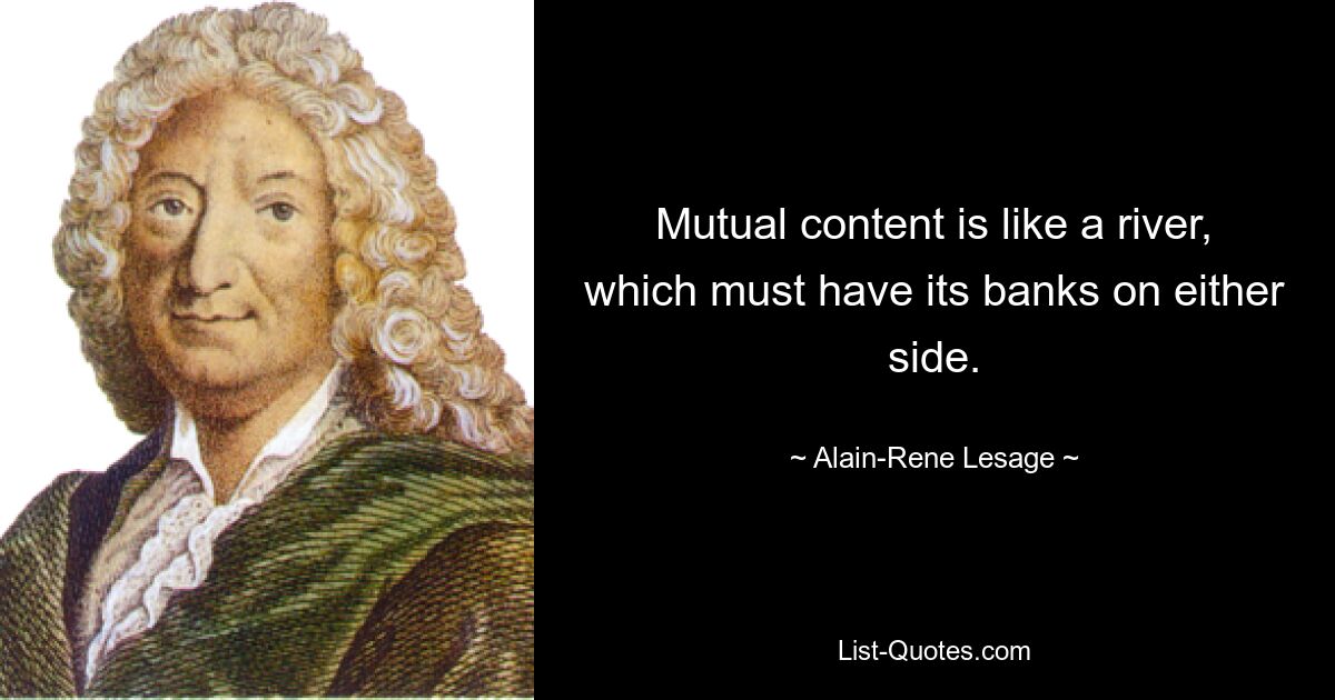 Mutual content is like a river, which must have its banks on either side. — © Alain-Rene Lesage