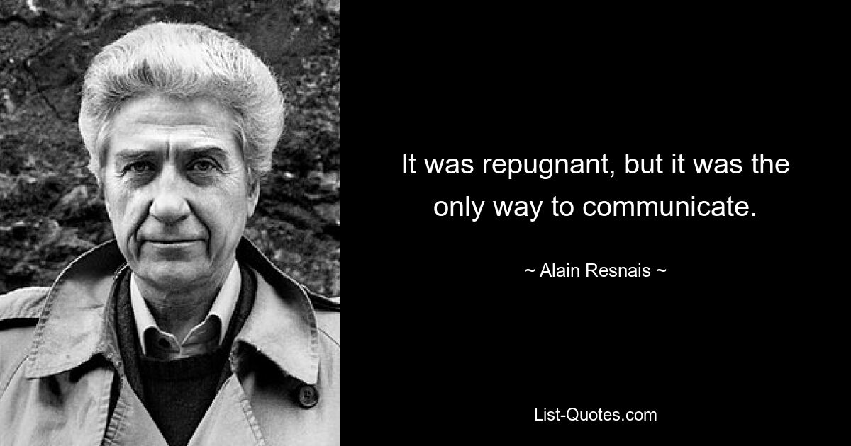 It was repugnant, but it was the only way to communicate. — © Alain Resnais