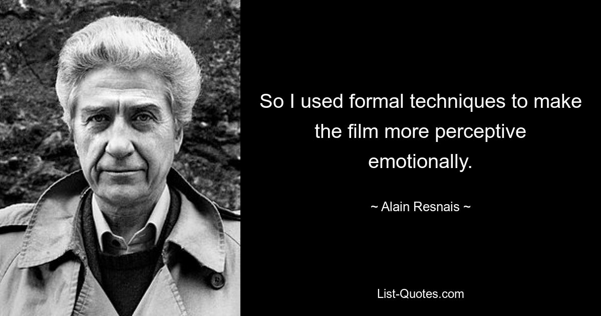 So I used formal techniques to make the film more perceptive emotionally. — © Alain Resnais