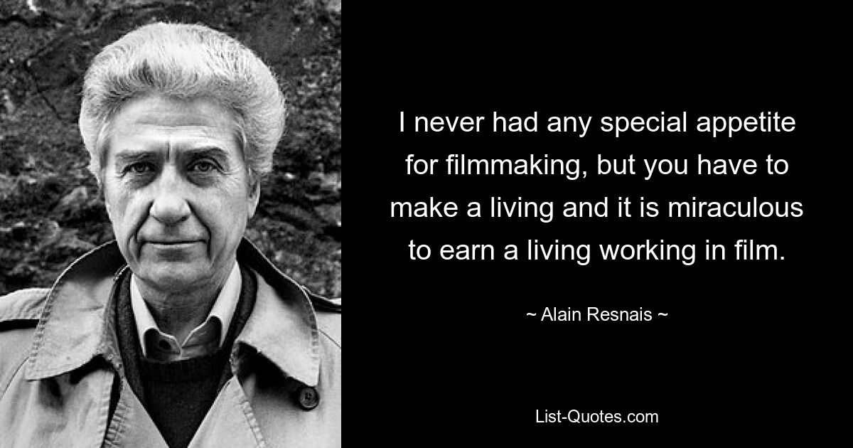 I never had any special appetite for filmmaking, but you have to make a living and it is miraculous to earn a living working in film. — © Alain Resnais