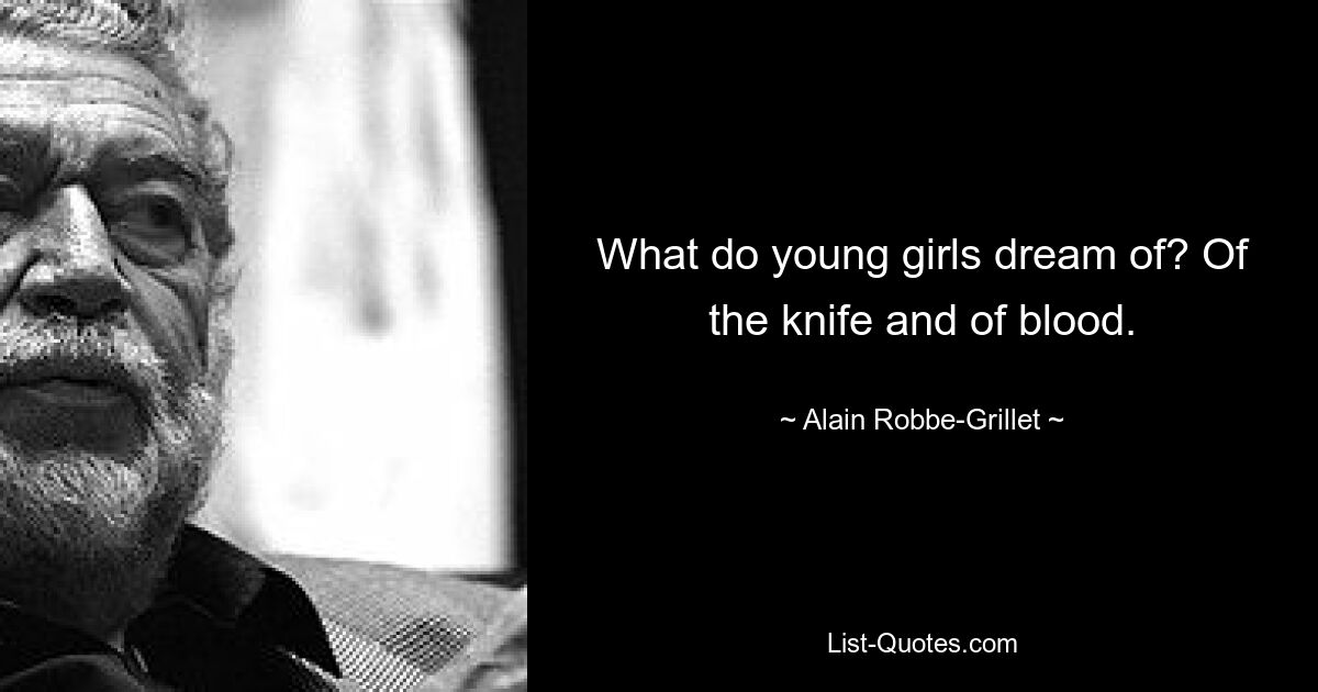 What do young girls dream of? Of the knife and of blood. — © Alain Robbe-Grillet