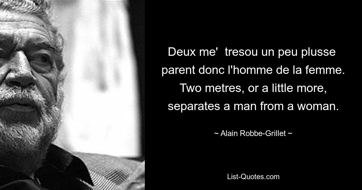 Deux me'  tresou un peu plusse  parent donc l'homme de la femme. Two metres, or a little more, separates a man from a woman. — © Alain Robbe-Grillet