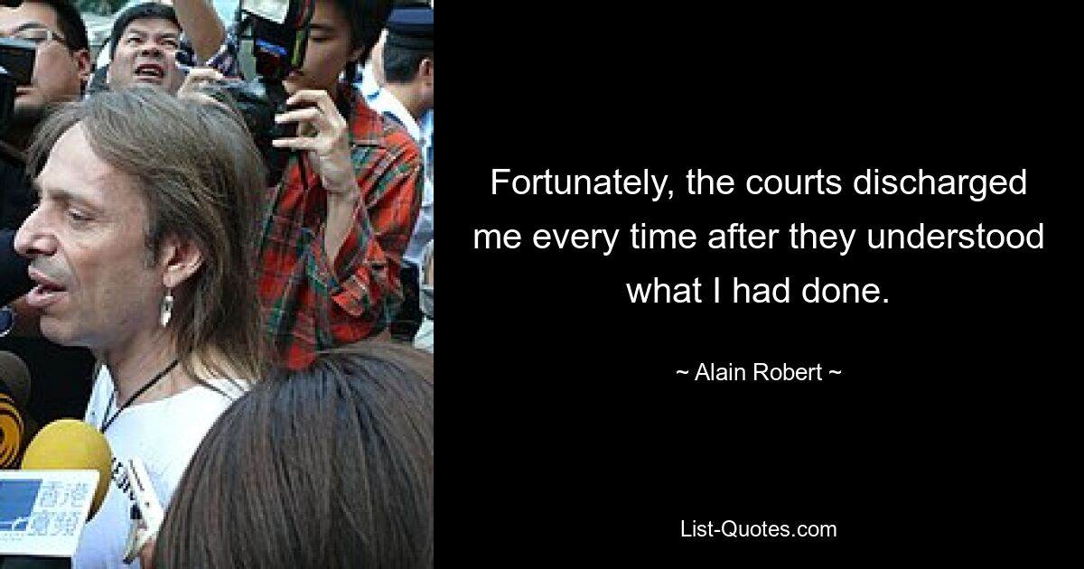 Fortunately, the courts discharged me every time after they understood what I had done. — © Alain Robert