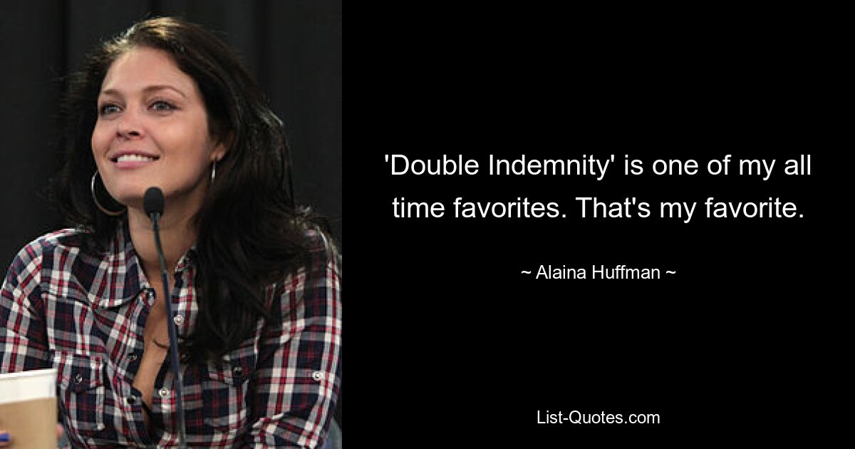 'Double Indemnity' is one of my all time favorites. That's my favorite. — © Alaina Huffman