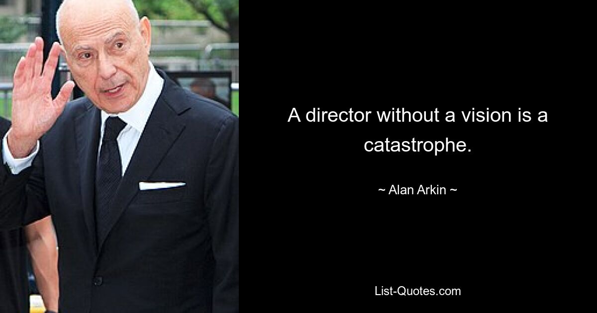 A director without a vision is a catastrophe. — © Alan Arkin