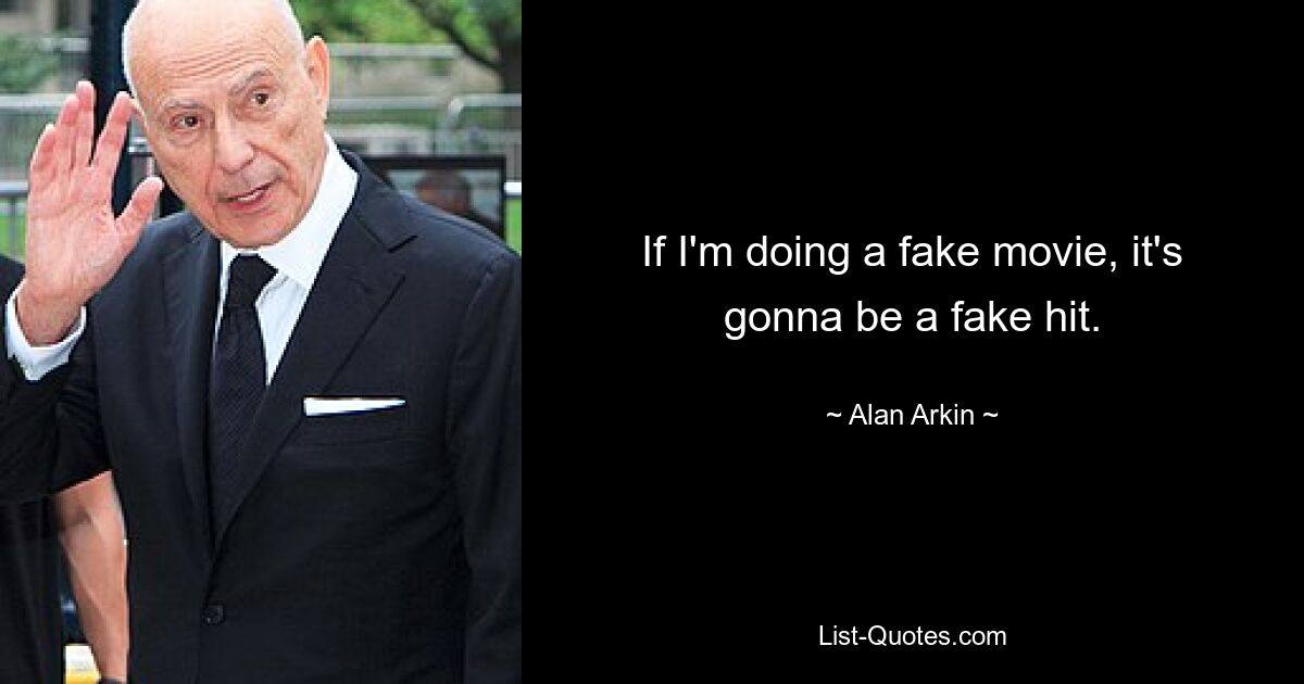 If I'm doing a fake movie, it's gonna be a fake hit. — © Alan Arkin