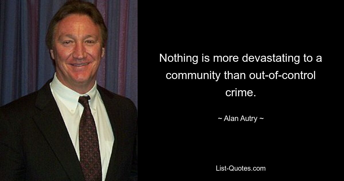 Nothing is more devastating to a community than out-of-control crime. — © Alan Autry