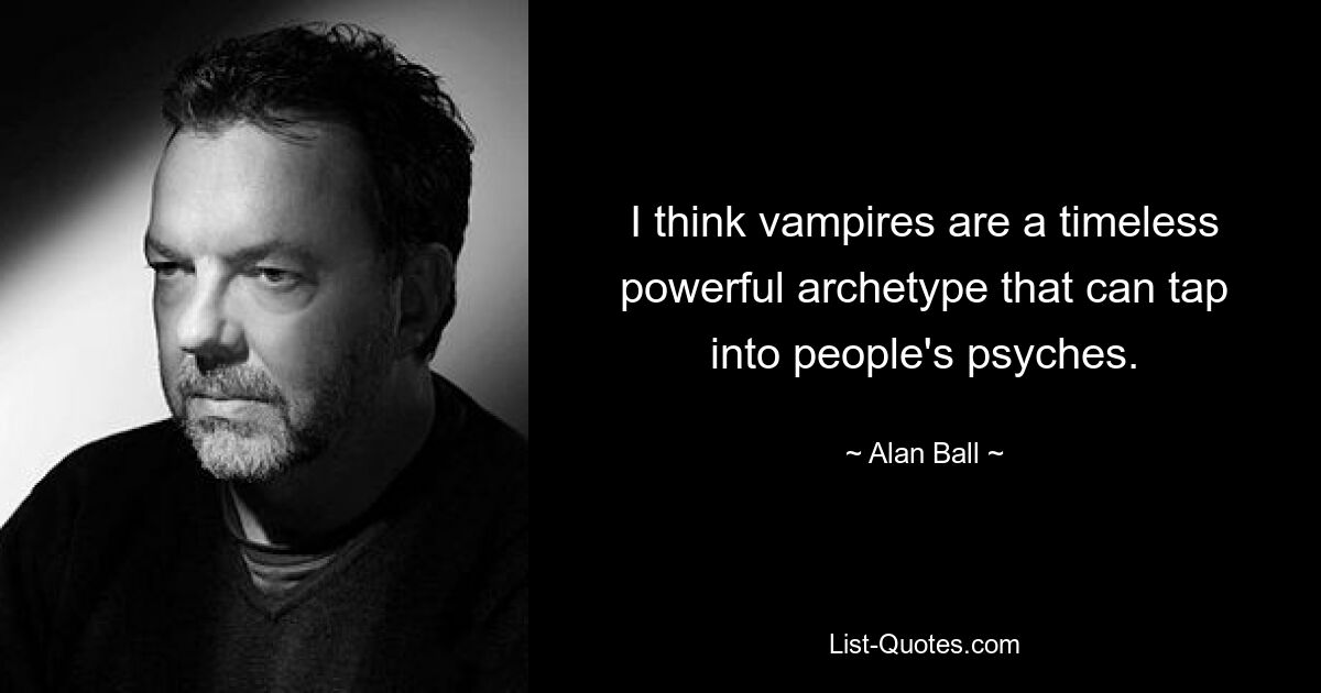 I think vampires are a timeless powerful archetype that can tap into people's psyches. — © Alan Ball