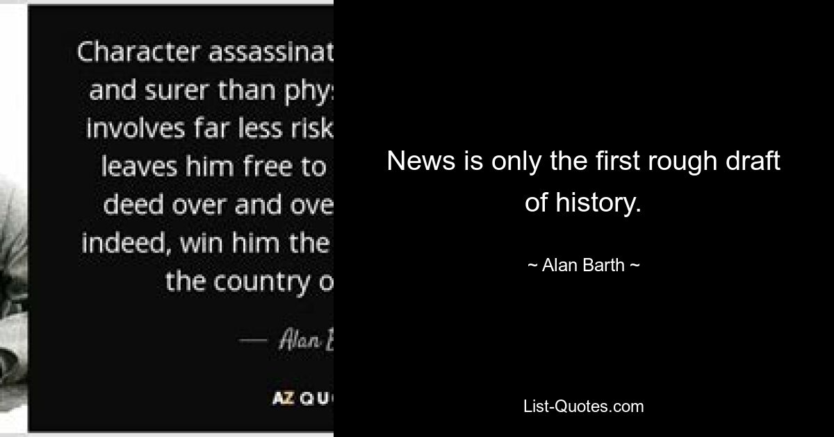 News is only the first rough draft of history. — © Alan Barth