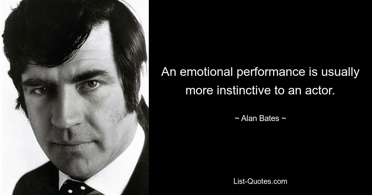 An emotional performance is usually more instinctive to an actor. — © Alan Bates