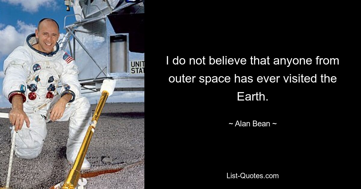 I do not believe that anyone from outer space has ever visited the Earth. — © Alan Bean