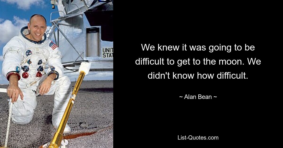 We knew it was going to be difficult to get to the moon. We didn't know how difficult. — © Alan Bean