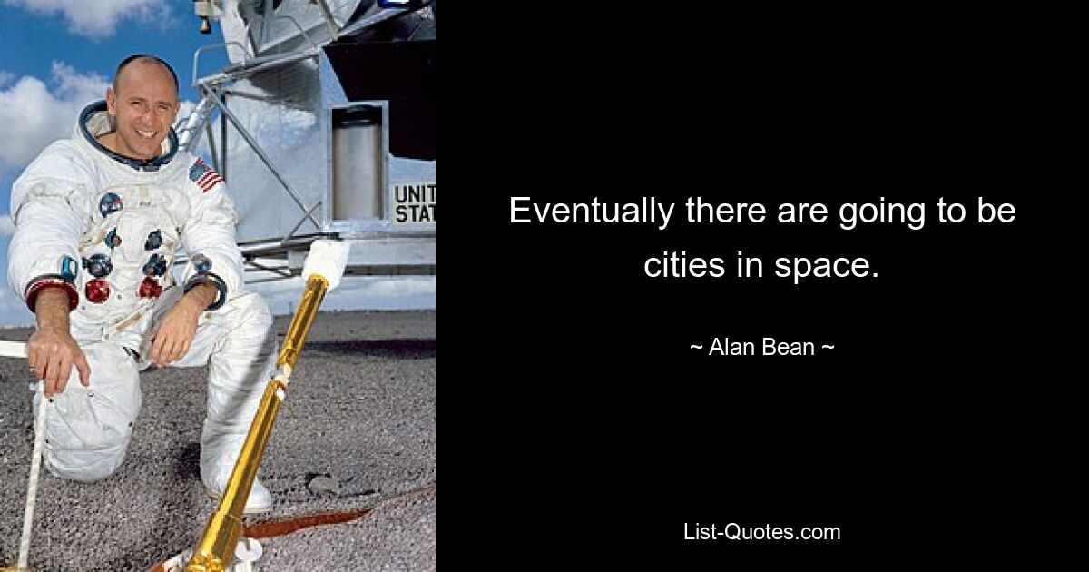 Eventually there are going to be cities in space. — © Alan Bean