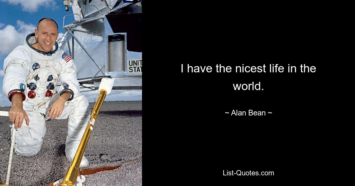 I have the nicest life in the world. — © Alan Bean