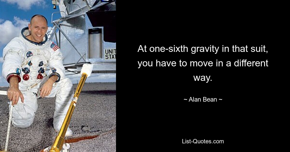 At one-sixth gravity in that suit, you have to move in a different way. — © Alan Bean