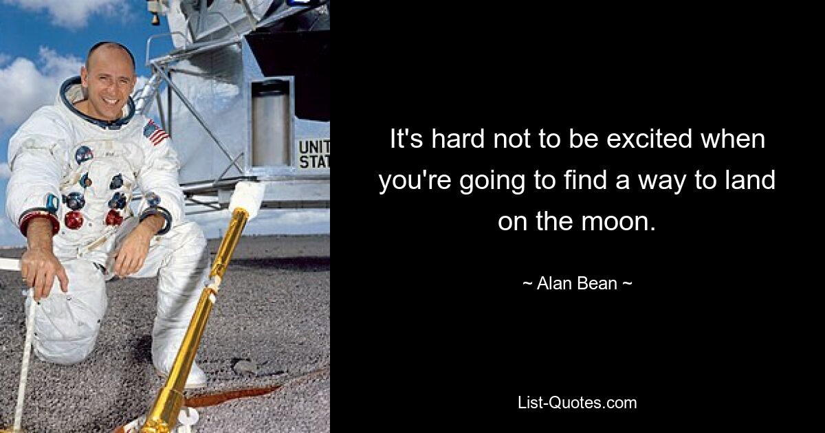 It's hard not to be excited when you're going to find a way to land on the moon. — © Alan Bean