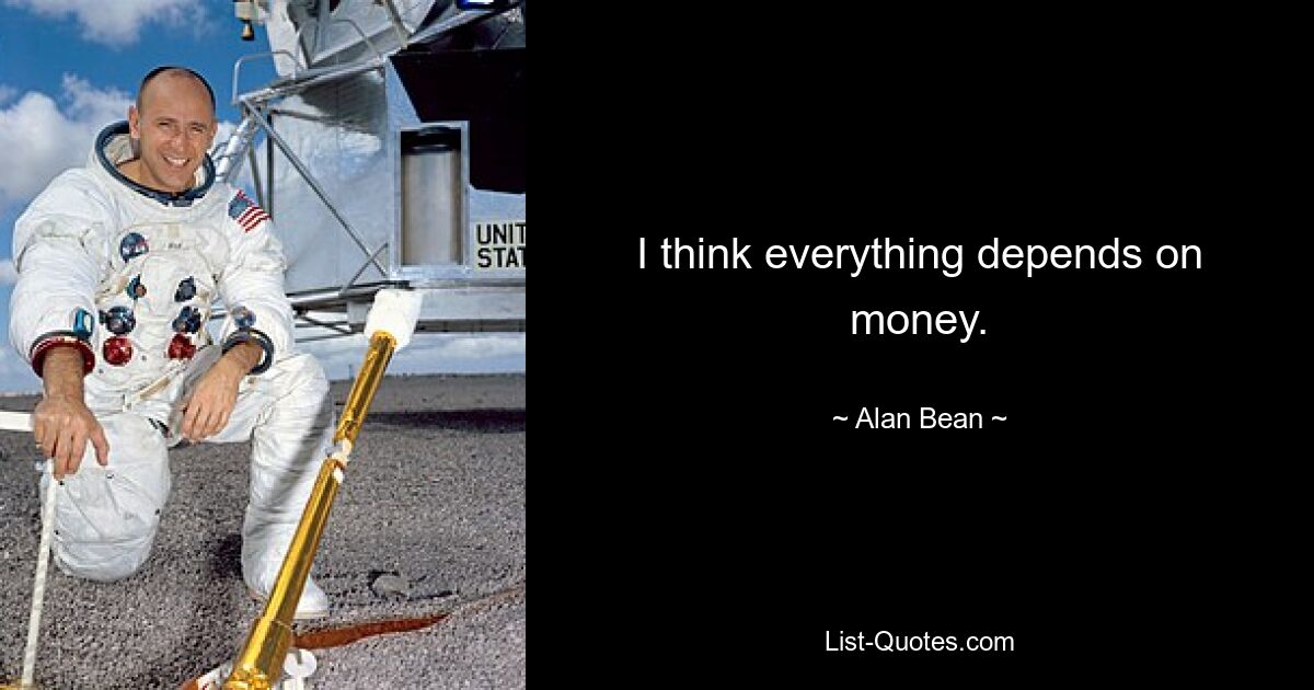 I think everything depends on money. — © Alan Bean