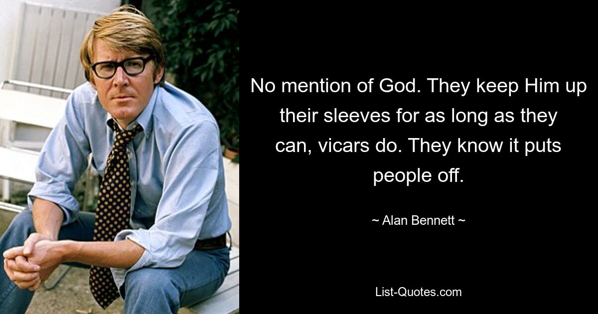 No mention of God. They keep Him up their sleeves for as long as they can, vicars do. They know it puts people off. — © Alan Bennett