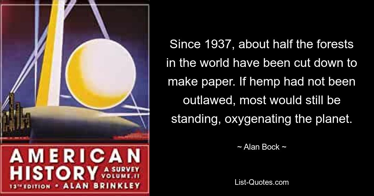 Since 1937, about half the forests in the world have been cut down to make paper. If hemp had not been outlawed, most would still be standing, oxygenating the planet. — © Alan Bock