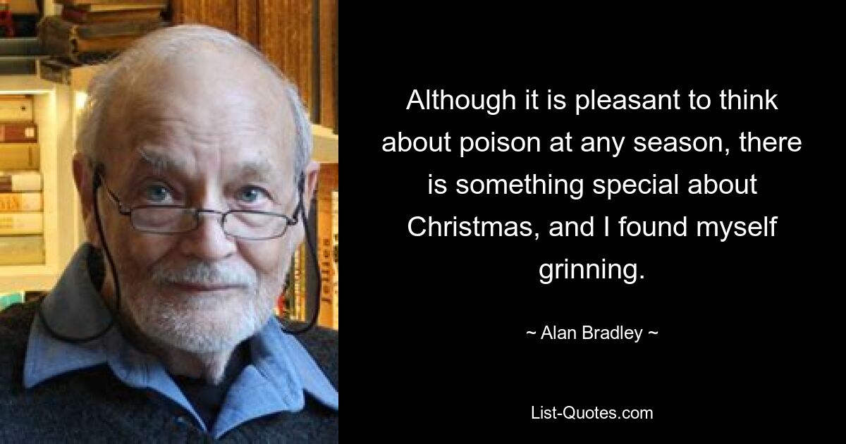 Although it is pleasant to think about poison at any season, there is something special about Christmas, and I found myself grinning. — © Alan Bradley