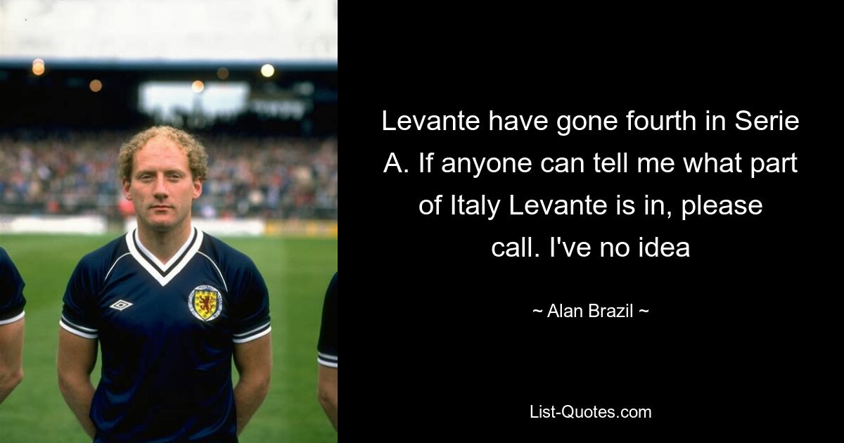 Levante have gone fourth in Serie A. If anyone can tell me what part of Italy Levante is in, please call. I've no idea — © Alan Brazil