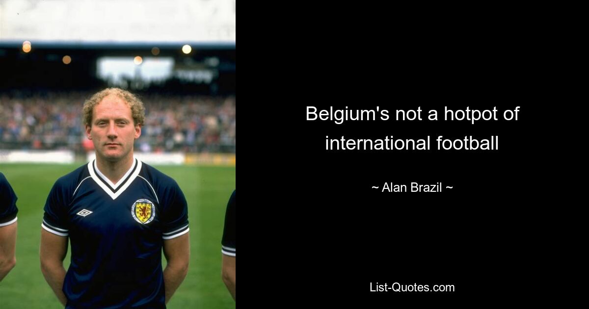 Belgium's not a hotpot of international football — © Alan Brazil