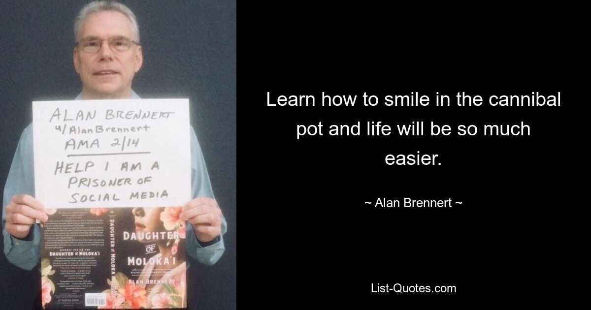 Learn how to smile in the cannibal pot and life will be so much easier. — © Alan Brennert