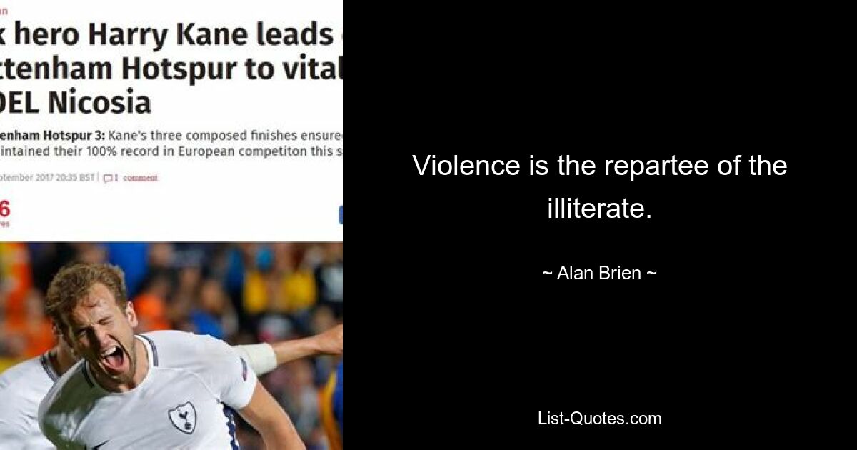 Violence is the repartee of the illiterate. — © Alan Brien