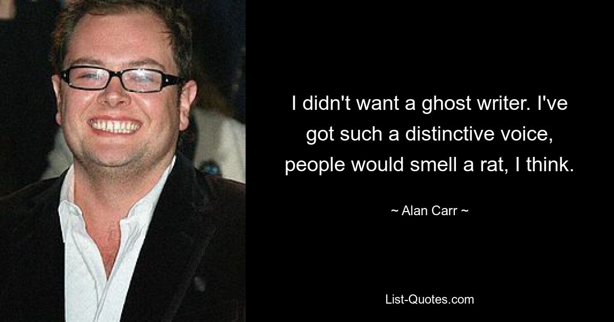 I didn't want a ghost writer. I've got such a distinctive voice, people would smell a rat, I think. — © Alan Carr