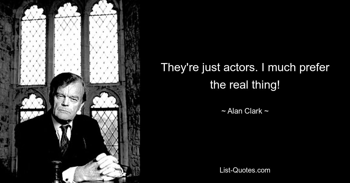 They're just actors. I much prefer the real thing! — © Alan Clark